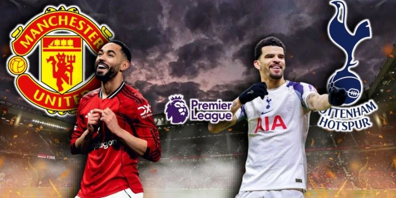 Manchester Utd vs Tottenham đều có động lực rất lớn