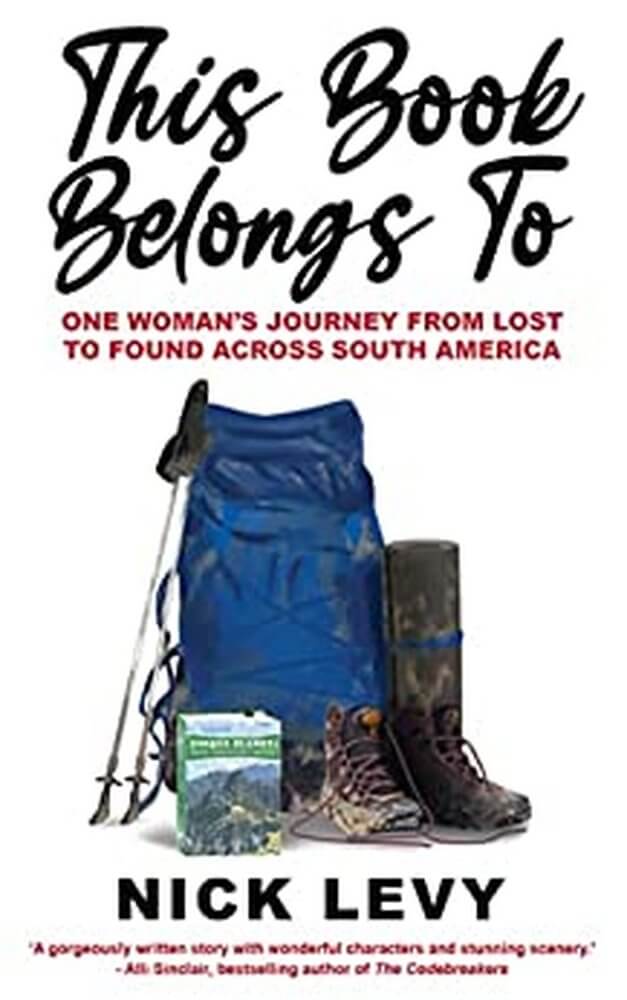 Travel Inspiration Cover of novel This Book belongs to by Nick Levy written black, title in cursive. tagline in red - one woman's journey from lost to found across South America.  Photo of blue rucksack with walking poles, muddy boots and a copy of Lonely Planet South America